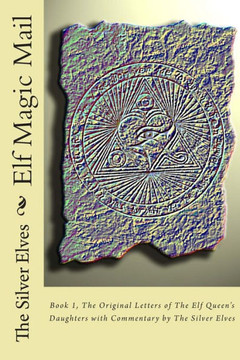 Elf Magic Mail: Book 1, The Original Letters of The Elf Queen's Daughters with Commentary by The Silver Elves