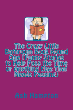The Crazy Little Bathroom Book Round One (Funny Stories to Help Pass the Time or Anything Else That Needs Passing)