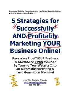 5 Strategies for Successfully AND Profitably Marketing YOUR Business Online!: Recession Proof YOUR Business & DOMINATE YOUR MARKET by Turning Your Web