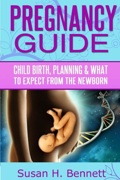 Pregnancy Guide: Childbirth, Planning, and What To Expect From The Newborn