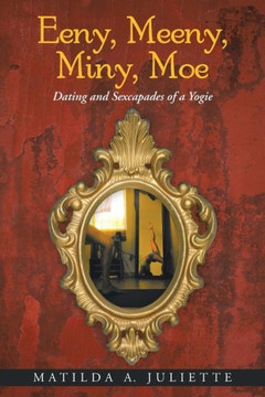 Eeny, Meeny, Miny, Moe: Dating and Sexcapades of a Yogie : 9781496902962