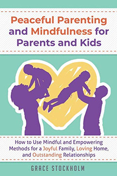 Peaceful Parenting And Mindfulness For Parents And Kids - How To Use Mindful And Empowering Methods For A Joyful Family, Loving Home, And Outstanding Relationships Peaceful Parenting And Mindfulness For Parents And Kids - How To Use Mindful And Empowering Methods For A Joyful Family, Loving Home, And Outstanding Relationships