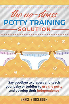 The No-Stress Potty Training Solution: Say Goodbye To Diapers And Teach Your Baby Or Toddler To Use The Potty And Develop Their Independence