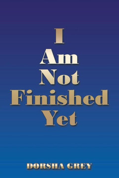 I Am Not Finished Yet I Am Not Finished Yet