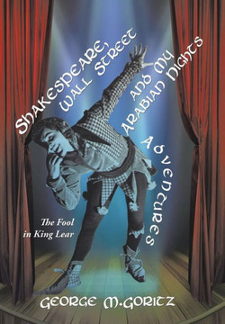 Shakespeare, Wall Street and My Arabian Nights Adventures: The Fool in King Lear : 9781496952059