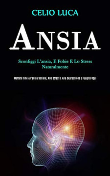 Ansia: Sconfiggi l'ansia, e fobie e lo stress naturalmente (Mettete fine all'ansia sociale, allo stress e alla depressione e fuggite oggi) (Italian Edition)