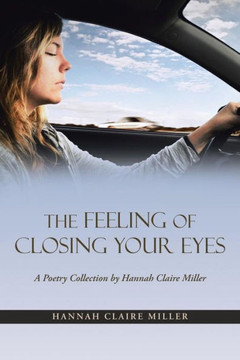The Feeling of Closing Your Eyes: A Poetry Collection by Hannah Claire Miller