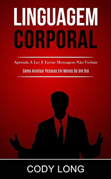 Linguagem Corporal: Aprenda A Ler E Enviar Mensagens Não Verbais (Como Analisar Pessoas Em Menos De Um Dia) (Portuguese Edition)