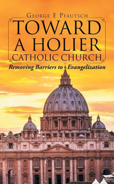 Toward a Holier Catholic Church: Removing Barriers to Evangelization Toward a Holier Catholic Church: Removing Barriers to Evangelization