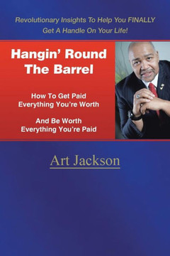 Hangin' Round The Barrel: How To Get Paid Everything You're Worth And Be Worth Everything You're Paid : 9781496966018