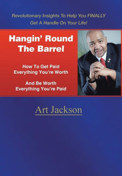 Hangin' Round The Barrel: How To Get Paid Everything You're Worth And Be Worth Everything You're Paid : 9781496966025