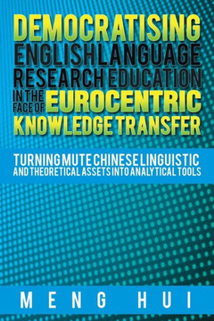 Democratising English Language Research Education in the Face of Eurocentric Knowledge Transfer: Turning Mute Chinese Linguistic and Theoretical Asset