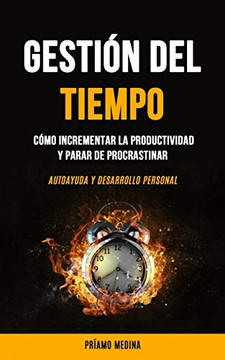 Gestión Del Tiempo: Cómo Incrementar La Productividad Y Parar De Procrastinar (Autoayuda Y Desarrollo Personal) (Spanish Edition) Gestión Del Tiempo: Cómo Incrementar La Productividad Y Parar De Procrastinar (Autoayuda Y Desarrollo Personal) (Spanish Edition)