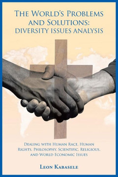 The World's Problems and Solutions: Diversity Issues Analysis: Dealing with Human Race, Human Rights, Philosophy, Scientific, Religious, and World Eco