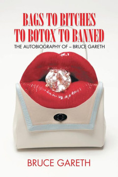 Bags to Bitches to Botox to Banned: The Autobiography of - Bruce Gareth : 9781496995193