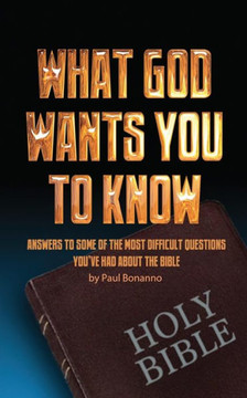 What God Wants You to Know: Answers to some of the most difficult questions you've had about the Bible