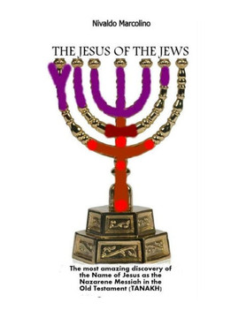 The Jesus of the Jews: The Surprisingly Discovery of the Name of Jesus as the Nazarene Messiah in the Old Testament (Tanakh)