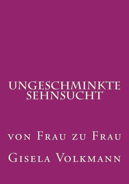 Ungeschminkte Sehnsucht: von Frau zu Frau Ungeschminkte Sehnsucht: von Frau zu Frau