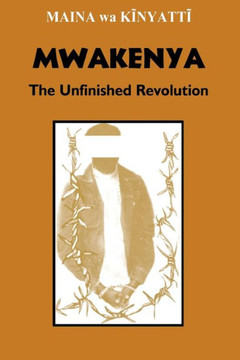 Mwakenya: The Unfinished Revolution Mwakenya: The Unfinished Revolution