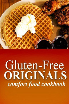 Gluten-Free Originals - Comfort Food Cookbook: (Practical and Delicious Gluten-Free, Grain Free, Dairy Free Recipes)