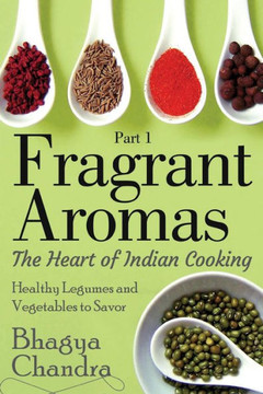 Fragrant Aromas: The Heart of Indian Cooking: Healthy Legumes and Vegetables to Savor