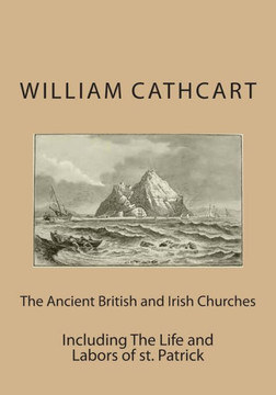 The Ancient British and Irish Churches: Including The Life and Labors of st. Patrick