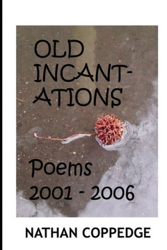 The Old Incantations: Or, Sorcery in the Dark; Poems from My Middle Ages of Madness; Poems 2001 - 2006