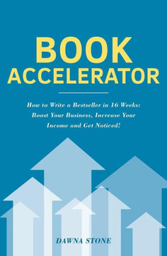 Book Accelerator: How To Write A Bestseller In 16 Weeks: Boost Your Business, Increase Your Income And Get Noticed!