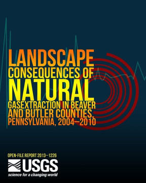 Landscape Consequences of Natural Gas Extraction in Beaver and Butler Counties, Pennsylvania, 2004?2010 : 9781497438859