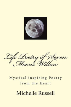 Life Poetry of Seven Moons Willow: Mystical inspiring Poetry from the Heart