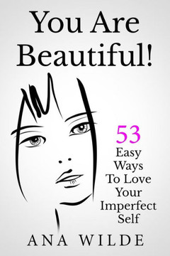 You Are Beautiful! 53 Easy Ways To Love Your Imperfect Self