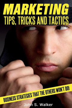 Marketing Tips, Tricks and Tactics: Business Strategies That The Others Won't Do! Marketing Tips, Tricks and Tactics: Business Strategies That The Others Won't Do!