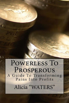 Powerless To Prosperous: A Guide To Transforming Pains Into Profits