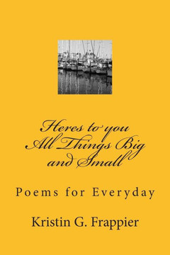 Heres to you All Things Big and Small: : Poems for Everyday