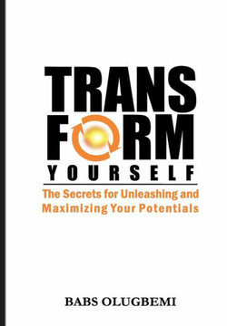 Transform Yourself: the secrets for unleashing & maximizing your potentials