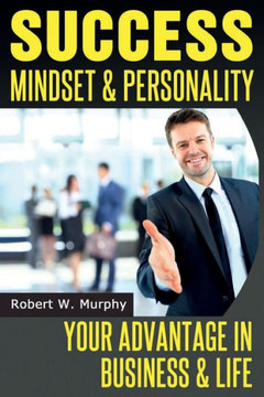Success Mindset and Personality: Your Advantage in Business and Life