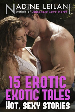 15 Erotic Exotic Tales: Stories of Romance, Love, Lust, and Sexy Encounters Around the World Authored by Nadine Leilani