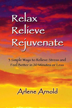 Relax Relieve Rejuvenate: 3 Simple Ways to Relieve Stress and Feel Better in 20 Minutes of Less