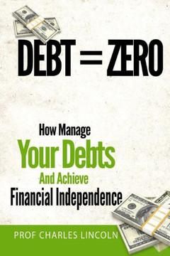 Debt = Zero: How To Manage Your Debts And Achieve Financial Independence : 9781497534964