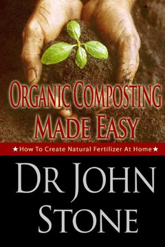 Organic Composting Made Easy: How To Create Natural Fertilizer At Home : 9781497561403
