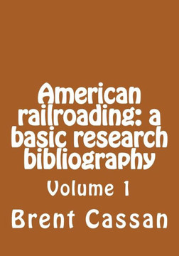 American railroading: a basic research bibliography: Volume 1