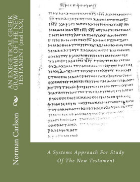 AN EXEGETICAL GREEK GRAMMAR OF THE NEW TESTAMENT (and LXX): A Systems Approach For Study Of The New Testament