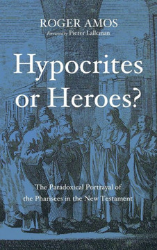 Hypocrites or Heroes?: The Paradoxical Portrayal of the Pharisees in the New Testament : 9781498220293