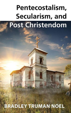 Pentecostalism, Secularism, and Post Christendom : 9781498229388