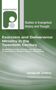 Exorcism and Deliverance Ministry in the Twentieth Century: An Analysis of the Practice and Theology of Exorcism in Modern Western Christianity