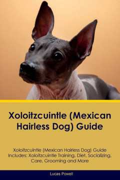 Xoloitzcuintle (Mexican Hairless Dog) Guide Xoloitzcuintle Guide Includes: Xoloitzcuintle Training, Diet, Socializing, Care, Grooming, And More