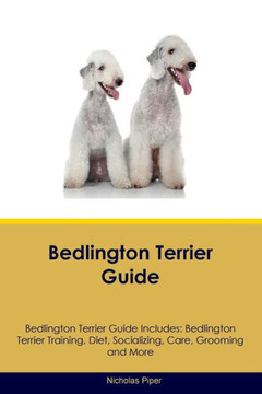 Bedlington Terrier Guide Bedlington Terrier Guide Includes: Bedlington Terrier Training, Diet, Socializing, Care, Grooming, Breeding And More Bedlington Terrier Guide Bedlington Terrier Guide Includes: Bedlington Terrier Training, Diet, Socializing, Care, Grooming, Breeding And More