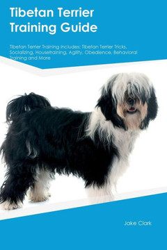Tibetan Terrier Training Guide Tibetan Terrier Training Includes: Tibetan Terrier Tricks, Socializing, Housetraining, Agility, Obedience, Behavioral Training, And More Tibetan Terrier Training Guide Tibetan Terrier Training Includes: Tibetan Terrier Tricks, Socializing, Housetraining, Agility, Obedience, Behavioral Training, And More