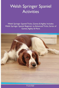 Welsh Springer Spaniel Activities Welsh Springer Spaniel Tricks, Games & Agility. Includes: Welsh Springer Spaniel Beginner To Advanced Tricks, Series Of Games, Agility And More