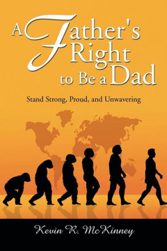 A Father's Right to Be a Dad: Stand Strong, Proud, and Unwavering : 9781499002386